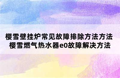 樱雪壁挂炉常见故障排除方法方法 樱雪燃气热水器e0故障解决方法